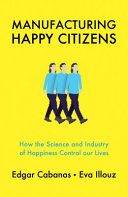 Manufacturing happy citizens : how the science and industry of happiness control our lives /