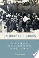 On Durban's docks : Zulu workers, rural households, global labor /