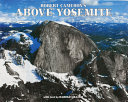 Above Yosemite : a new collection of aerial photographs of Yosemite National Park, California /
