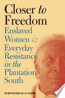 Closer to freedom : enslaved women and everyday resistance in the plantation South /