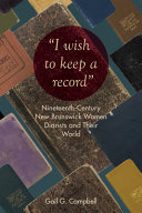 "I wish to keep a record" : nineteenth-century New Brunswick women diarists and their world /