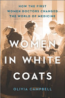 Women in white coats : how the first women doctors changed the world of medicine /