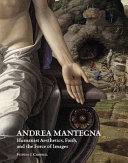 Andrea Mantegna : humanist aesthetics, faith, and the force of images /