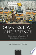 Quakers, Jews, and science : religious responses to modernity and the sciences in Britain, 1650-1900 /
