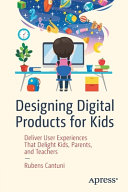 Designing digital products for kids : deliver user experiences that delight kids, parents, and teachers /