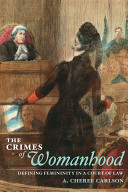 The crimes of womanhood : defining femininity in a court of law /