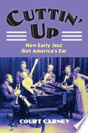 Cuttin' up : how early jazz got America's ear /