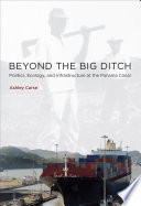 Beyond the big ditch : politics, ecology, and infrastructure at the Panama Canal /