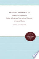 American enterprise in foreign markets : studies of Singer and International Harvester in imperial Russia /