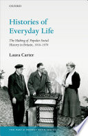 Histories of everyday life : the making of popular social history in Britain, 1918-1979 /