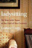 Ladysitting : my year with nana at the end of her century /