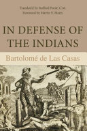 In defense of the Indians : the defense of the Most Reverend Lord, Don Fray Bartolomé de las Casas, of the Order of Preachers, late Bishop of Chiapa, against the persecutors and slanderers of the peoples of the New World discovered across the seas /