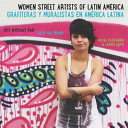 Women street artists of Latin America : art without fear = Grafiteras y muralistas en América Latina : arte sin miedo /