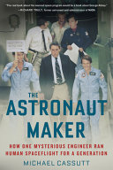 The astronaut maker : how one mysterious engineer ran human spaceflight for a generation /