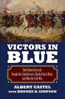Victors in blue : how Union generals fought the Confederates, battled each other, and won the Civil War /