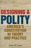 Designing a polity : America's Constitution in theory and practice /