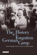 The history of a forgotten German camp : Nazi ideology and genocide at Szmalcówka /