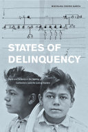 States of delinquency : race and science in the making of California's juvenile justice system /