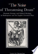 The noise of threatening drum : dramatic strategy and political ideology in Shakespeare and the English chronicle plays /