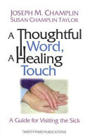 A thoughtful word a healing touch : a guide for visiting the sick /
