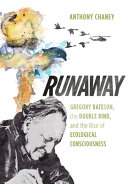 Runaway : Gregory Bateson, the double bind, and the rise of ecological consciousness /