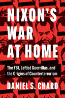Nixon's war at home : the FBI, leftist guerillas, and the origins of counterterrorism /