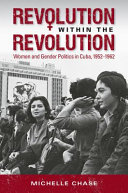 Revolution within the revolution : women and gender politics in Cuba, 1952-1962 /