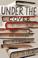 Under the cover : the creation, production, and reception of a novel /
