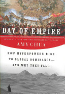 Day of empire : how hyperpowers rise to global dominance--and why they fall /