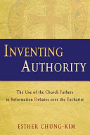 Inventing authority : the use of the Church Fathers in Reformation debates over the Eucharist /