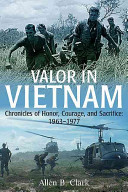 Valor in Vietnam : Chronicles of Honor, Courage and Sacrifice, 1963 - 1977 /