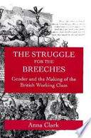 The struggle for the breeches : gender and the making of the British working class /