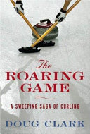 The roaring game : a sweeping saga of curling /