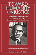 Toward humanity and justice : the writings of Kenneth B. Clark, scholar of the 1954 Brown v. Board of Education decision /