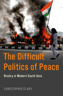 The difficult politics of peace : rivalry in modern South Asia /