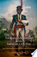 Toussaint Louverture and the American Civil War : the promise and peril of a second Haitian revolution /