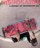 Disposable : a history of skateboard art /