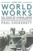How the world works : the story of human labor from prehistory to the modern day /