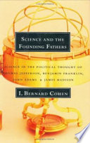 Science and the founding fathers : science in the political thought of Jefferson, Franklin, Adams & Madison /