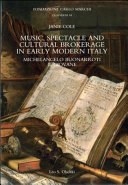 Music, spectacle and cultural brokerage in early modern Italy : Michelangelo Buonarroti il giovane /