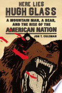 Here lies Hugh Glass : a mountain man, a bear, and the rise of the American nation /