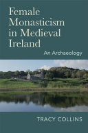 Female monasticism in Medieval Ireland : an archaeology /