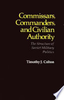 Commissars, commanders, and civilian authority : the structure of Soviet military politics /