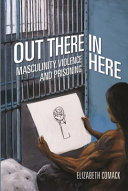 Out there/in here : masculinity, violence, and prisoning /