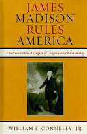 James Madison rules America : the constitutional origins of congressional partisanship /