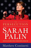 The persecution of Sarah Palin : how the elite media tried to bring down a rising star /