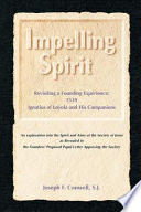 Impelling spirit : revisiting a founding experience, 1539, Ignatius of Loyola and his companions : an exploration into the spirit and aims of the Society of Jesus as revealed in the founders' proposed Papal letter approving the Society /