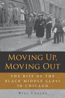Moving up, moving out : the rise of the black middle class in Chicago /