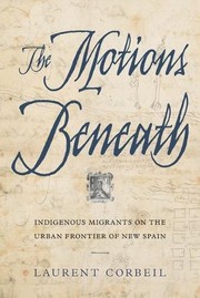 The motions beneath : Indigenous migrants on the urban frontier of New Spain /