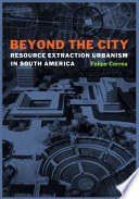 Beyond the city : resource extraction urbanism in South America /